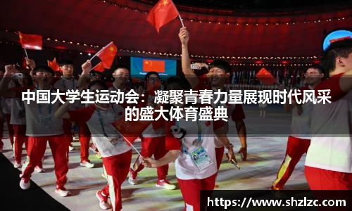 中国大学生运动会：凝聚青春力量展现时代风采的盛大体育盛典