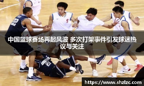 中国篮球赛场再起风波 多次打架事件引发球迷热议与关注