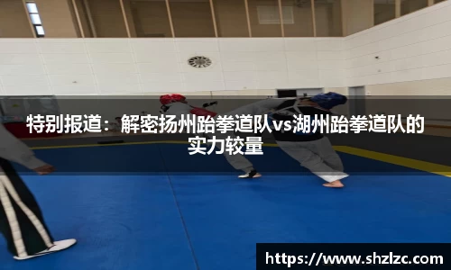 特别报道：解密扬州跆拳道队vs湖州跆拳道队的实力较量