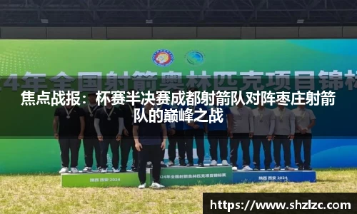 焦点战报：杯赛半决赛成都射箭队对阵枣庄射箭队的巅峰之战