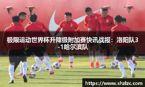 极限运动世界杯升降级附加赛快讯战报：洛阳队3-1哈尔滨队