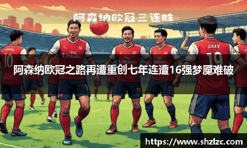 阿森纳欧冠之路再遭重创七年连遭16强梦魇难破