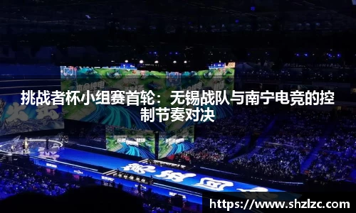 挑战者杯小组赛首轮：无锡战队与南宁电竞的控制节奏对决