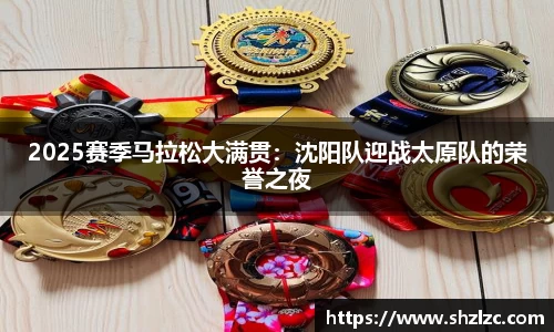 2025赛季马拉松大满贯：沈阳队迎战太原队的荣誉之夜