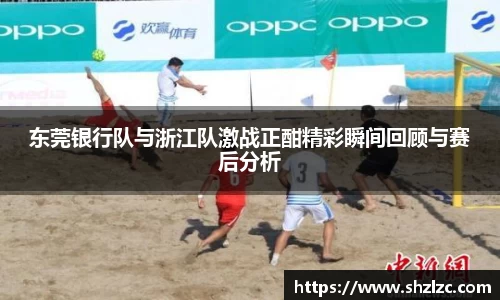 东莞银行队与浙江队激战正酣精彩瞬间回顾与赛后分析