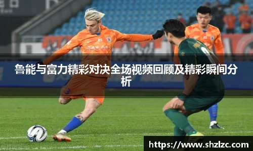 鲁能与富力精彩对决全场视频回顾及精彩瞬间分析