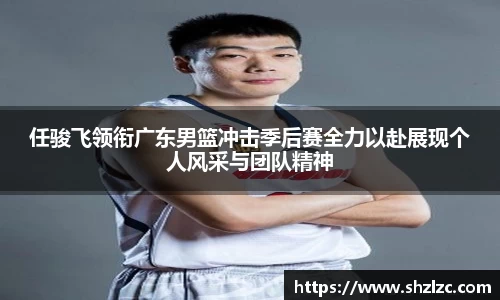 任骏飞领衔广东男篮冲击季后赛全力以赴展现个人风采与团队精神