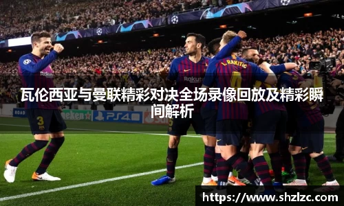 瓦伦西亚与曼联精彩对决全场录像回放及精彩瞬间解析